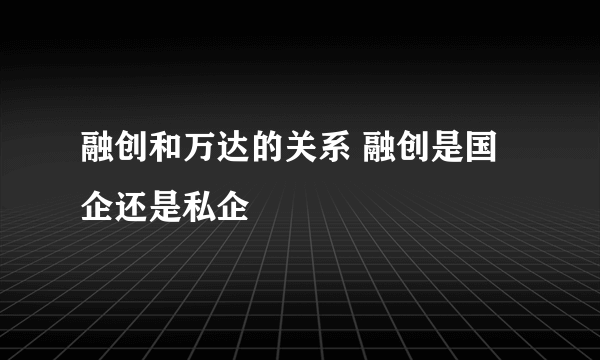 融创和万达的关系 融创是国企还是私企