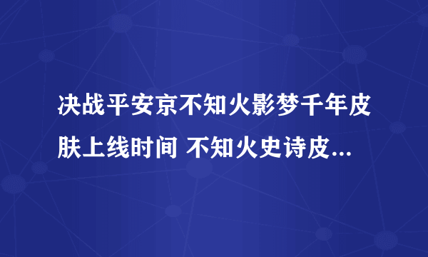 决战平安京不知火影梦千年皮肤上线时间 不知火史诗皮肤影梦千年立绘