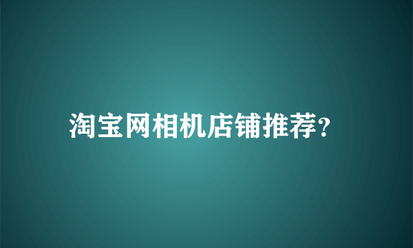 淘宝网相机店铺推荐？