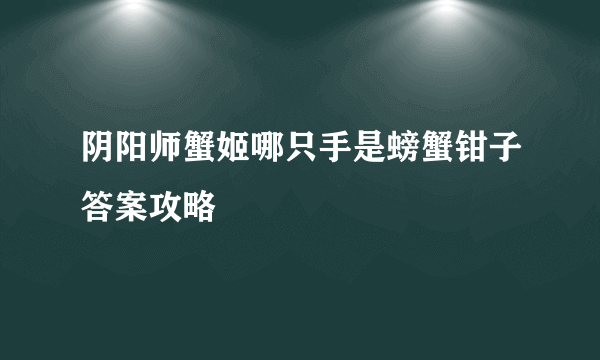 阴阳师蟹姬哪只手是螃蟹钳子答案攻略