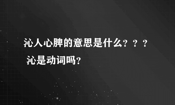 沁人心脾的意思是什么？？？ 沁是动词吗？