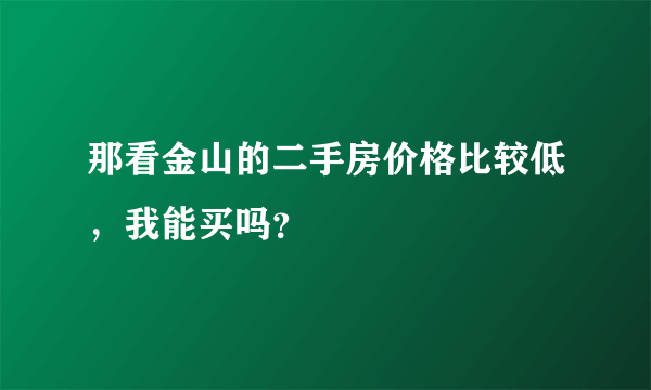 那看金山的二手房价格比较低，我能买吗？