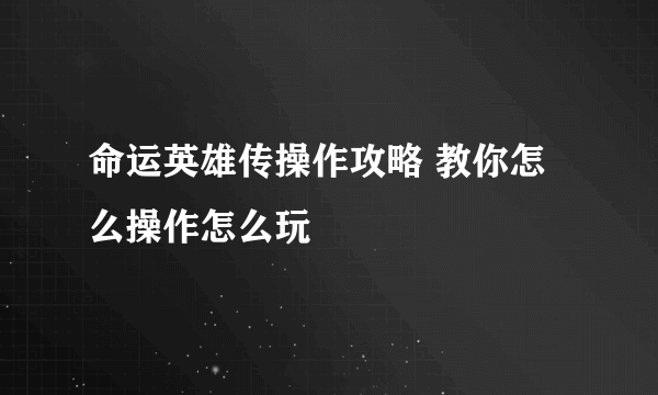 命运英雄传操作攻略 教你怎么操作怎么玩