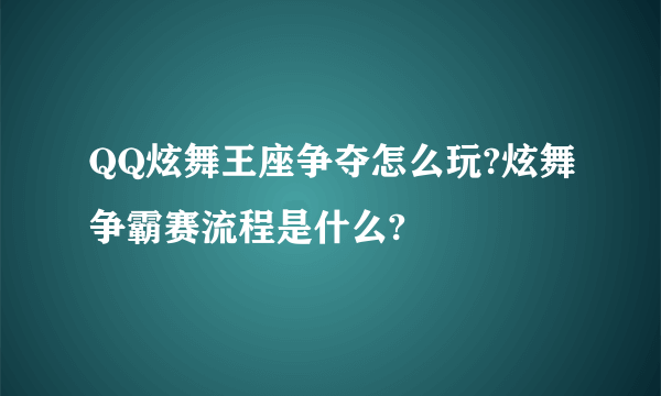 QQ炫舞王座争夺怎么玩?炫舞争霸赛流程是什么?