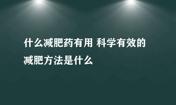 什么减肥药有用 科学有效的减肥方法是什么