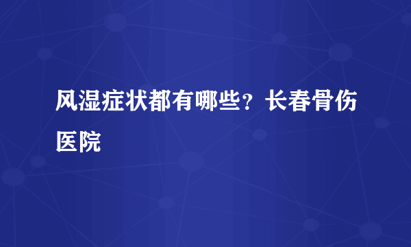 风湿症状都有哪些？长春骨伤医院