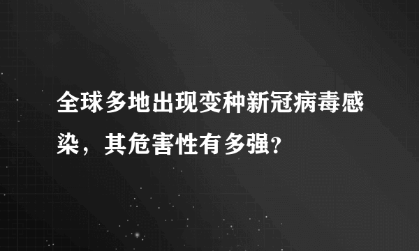 全球多地出现变种新冠病毒感染，其危害性有多强？