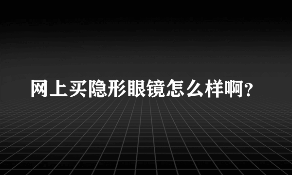 网上买隐形眼镜怎么样啊？