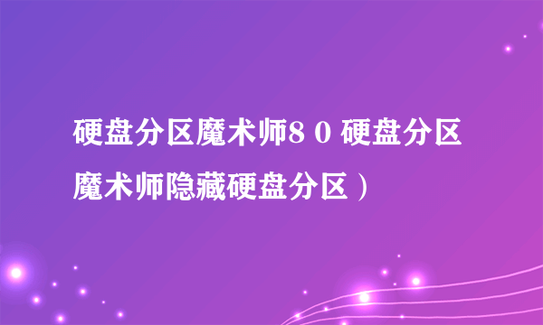 硬盘分区魔术师8 0 硬盘分区魔术师隐藏硬盘分区）