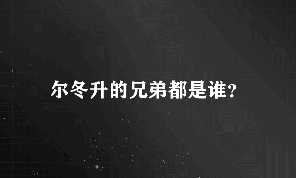 尔冬升的兄弟都是谁？