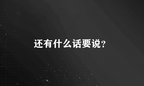 还有什么话要说？