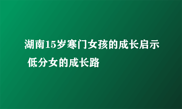 湖南15岁寒门女孩的成长启示 低分女的成长路