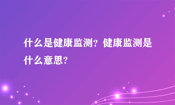 什么是健康监测？健康监测是什么意思?