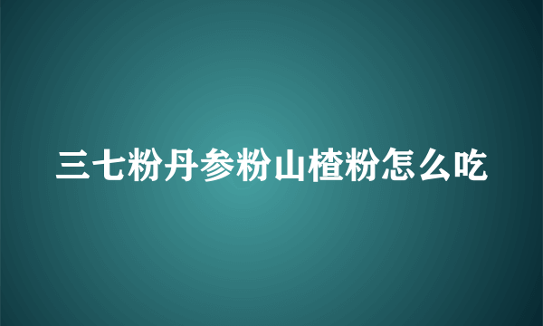 三七粉丹参粉山楂粉怎么吃