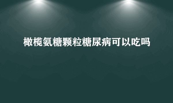 橄榄氨糖颗粒糖尿病可以吃吗