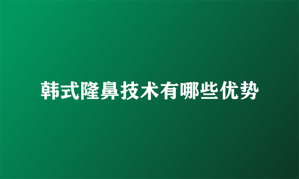 韩式隆鼻技术有哪些优势