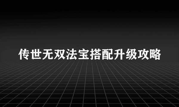 传世无双法宝搭配升级攻略