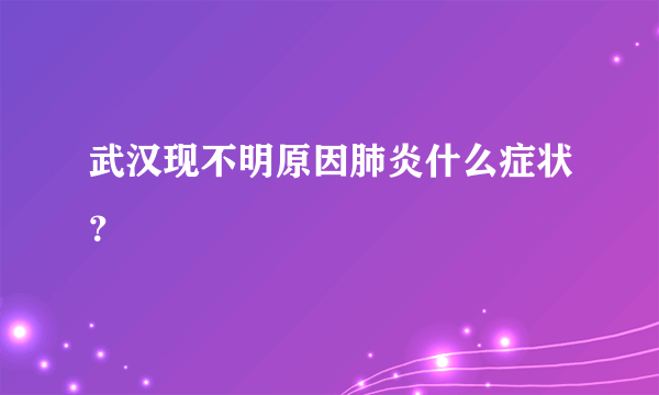 武汉现不明原因肺炎什么症状？