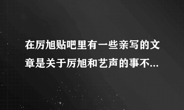 在厉旭贴吧里有一些亲写的文章是关于厉旭和艺声的事不知道是不是真的~~~