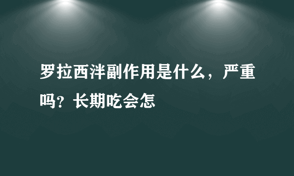 罗拉西泮副作用是什么，严重吗？长期吃会怎