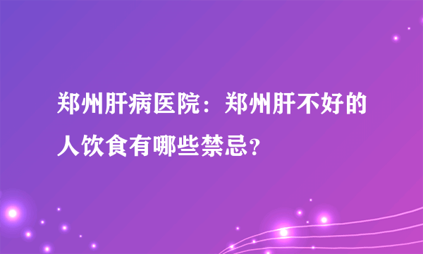 郑州肝病医院：郑州肝不好的人饮食有哪些禁忌？