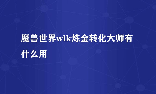 魔兽世界wlk炼金转化大师有什么用