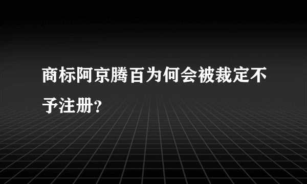 商标阿京腾百为何会被裁定不予注册？