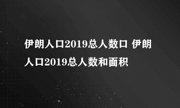 伊朗人口2019总人数口 伊朗人口2019总人数和面积