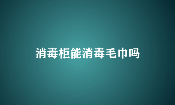 消毒柜能消毒毛巾吗