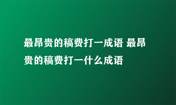 最昂贵的稿费打一成语 最昂贵的稿费打一什么成语