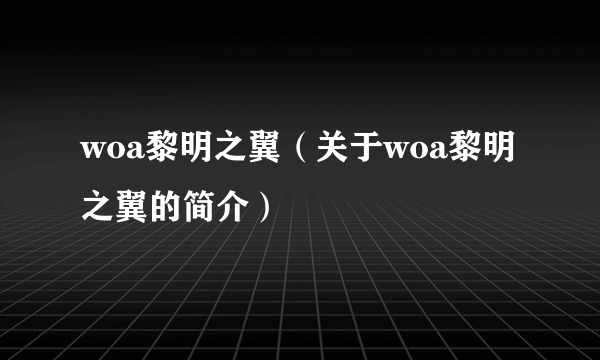 woa黎明之翼（关于woa黎明之翼的简介）