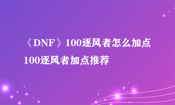 《DNF》100逐风者怎么加点 100逐风者加点推荐