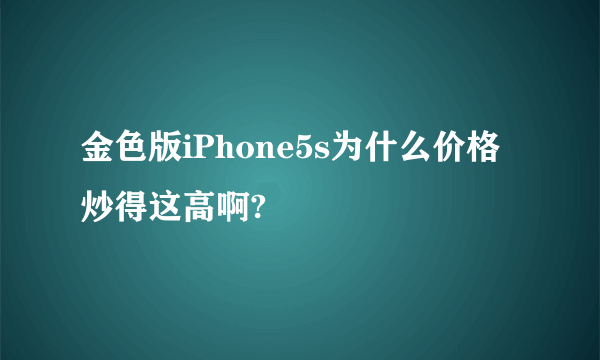 金色版iPhone5s为什么价格炒得这高啊?