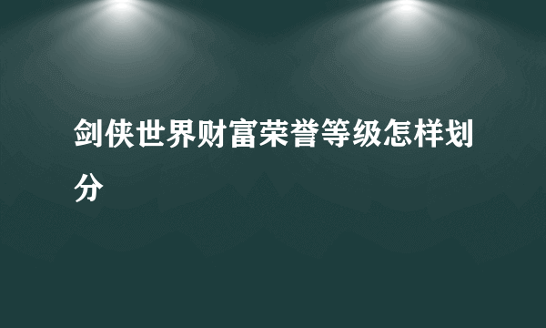 剑侠世界财富荣誉等级怎样划分