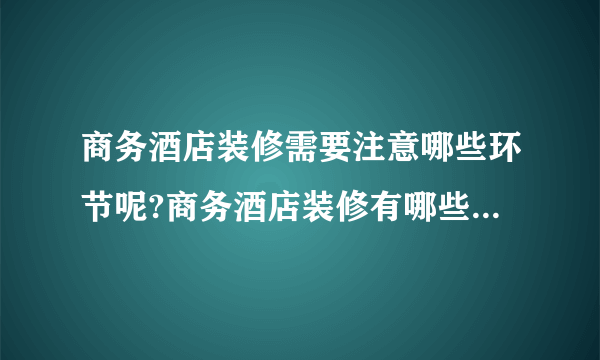 商务酒店装修需要注意哪些环节呢?商务酒店装修有哪些标准呢?