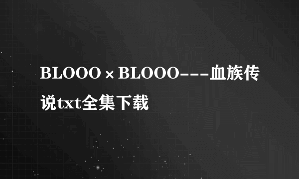 BLOOO×BLOOO---血族传说txt全集下载