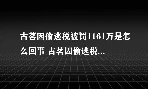 古茗因偷逃税被罚1161万是怎么回事 古茗因偷逃税被罚1161万是什么情况