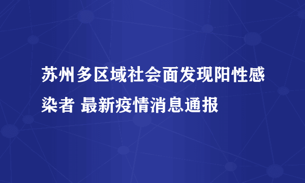 苏州多区域社会面发现阳性感染者 最新疫情消息通报