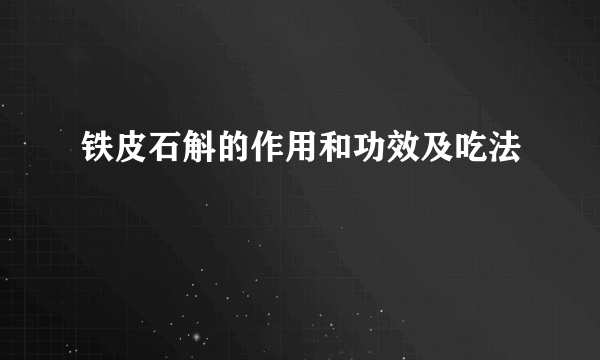 铁皮石斛的作用和功效及吃法