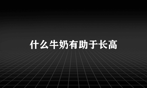 什么牛奶有助于长高