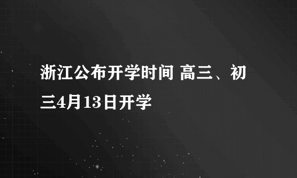 浙江公布开学时间 高三、初三4月13日开学