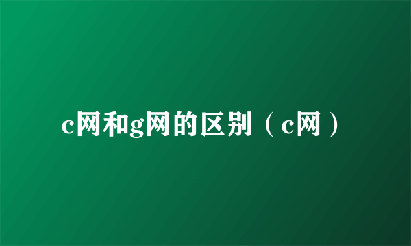 c网和g网的区别（c网）