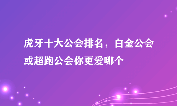 虎牙十大公会排名，白金公会或超跑公会你更爱哪个