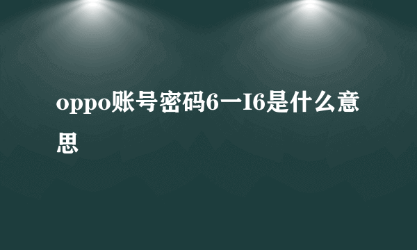 oppo账号密码6一I6是什么意思