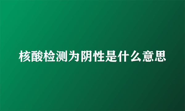 核酸检测为阴性是什么意思