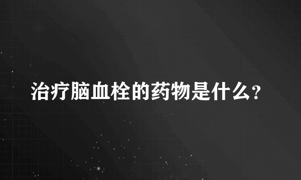 治疗脑血栓的药物是什么？