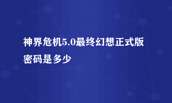 神界危机5.0最终幻想正式版密码是多少