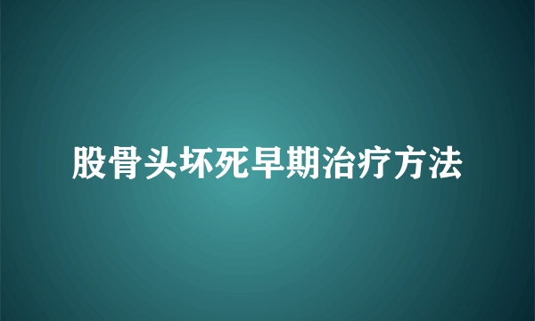 股骨头坏死早期治疗方法