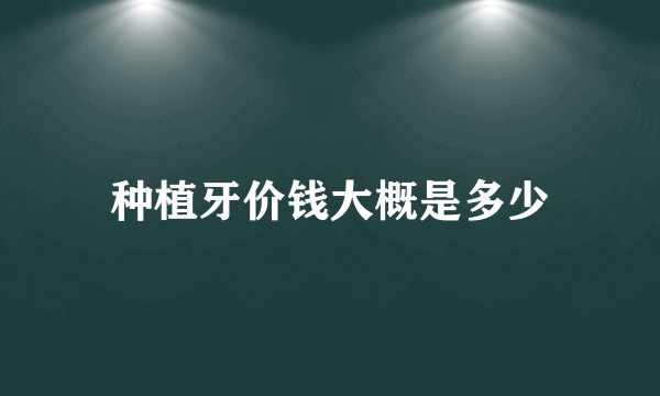 种植牙价钱大概是多少