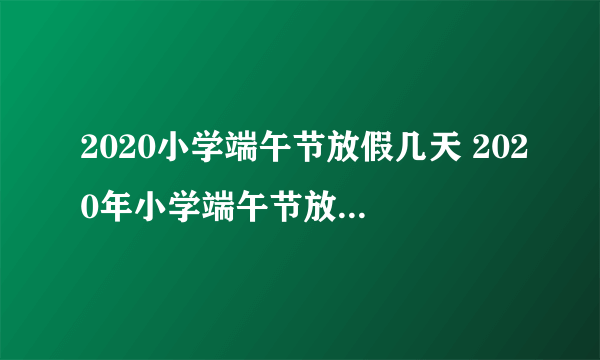 2020小学端午节放假几天 2020年小学端午节放假安排通知